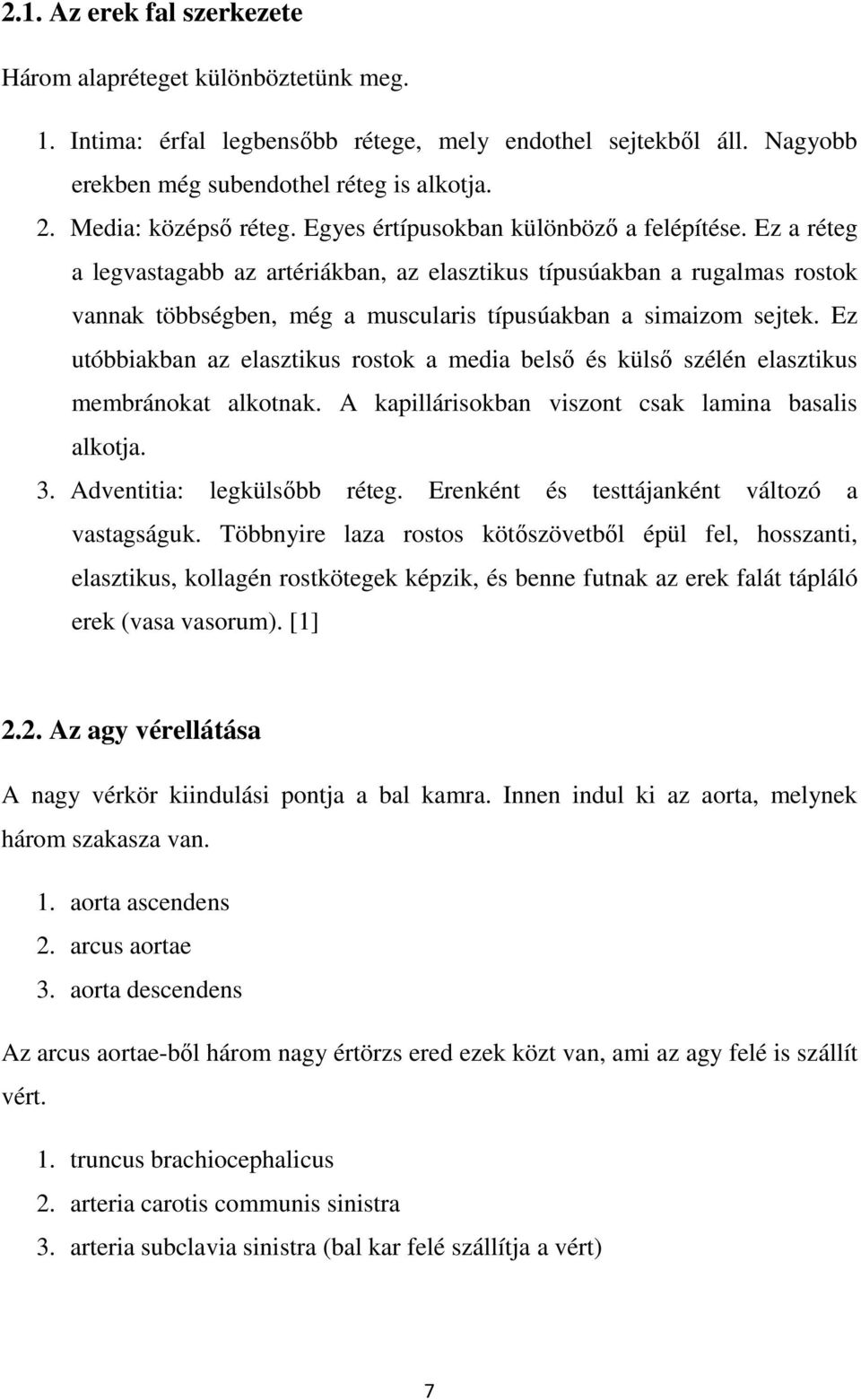 Ez a réteg a legvastagabb az artériákban, az elasztikus típusúakban a rugalmas rostok vannak többségben, még a muscularis típusúakban a simaizom sejtek.