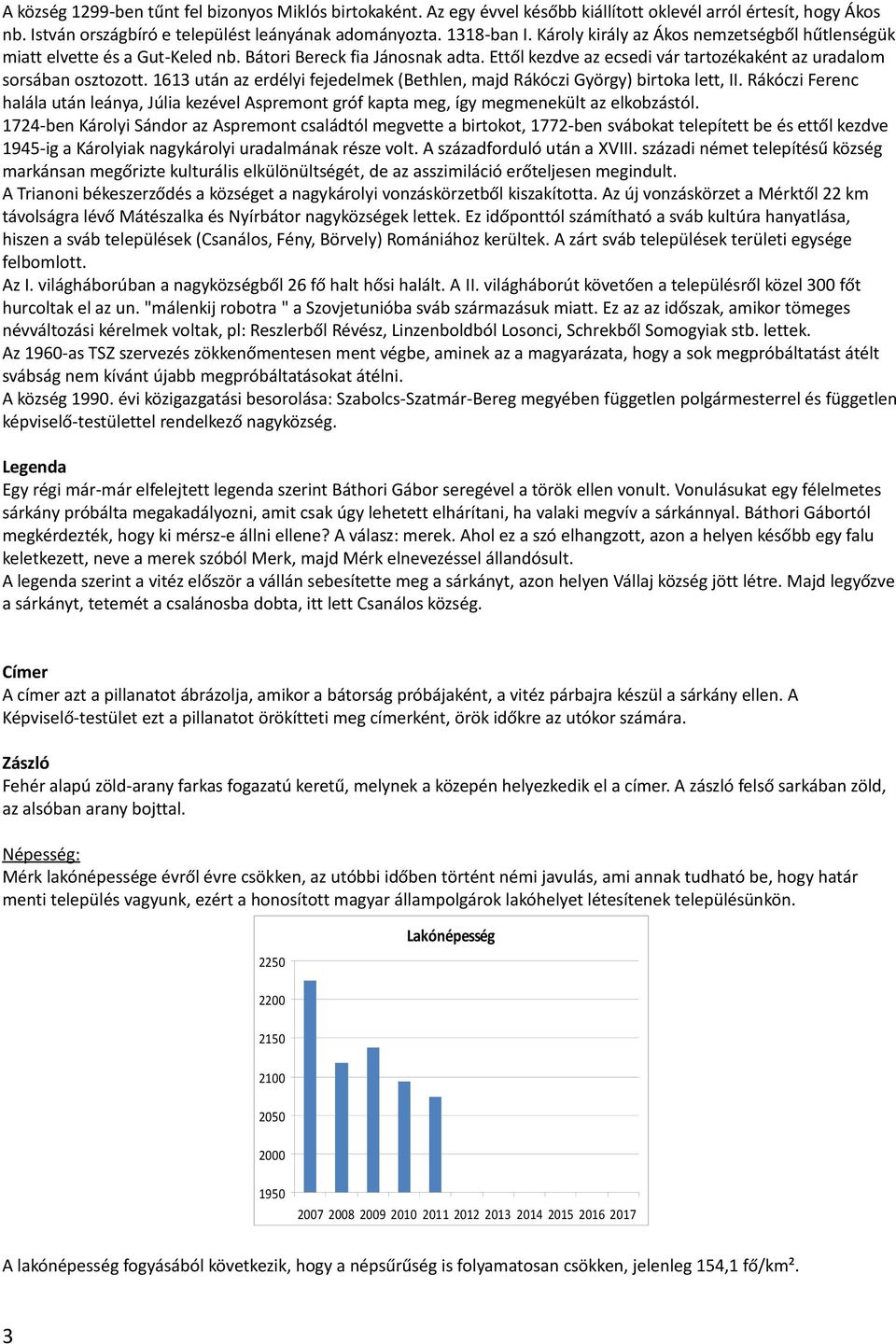 1613 után az erdélyi fejedelmek (Bethlen, majd Rákóczi György) birtoka lett, II. Rákóczi Ferenc halála után leánya, Júlia kezével Aspremont gróf kapta meg, így megmenekült az elkobzástól.