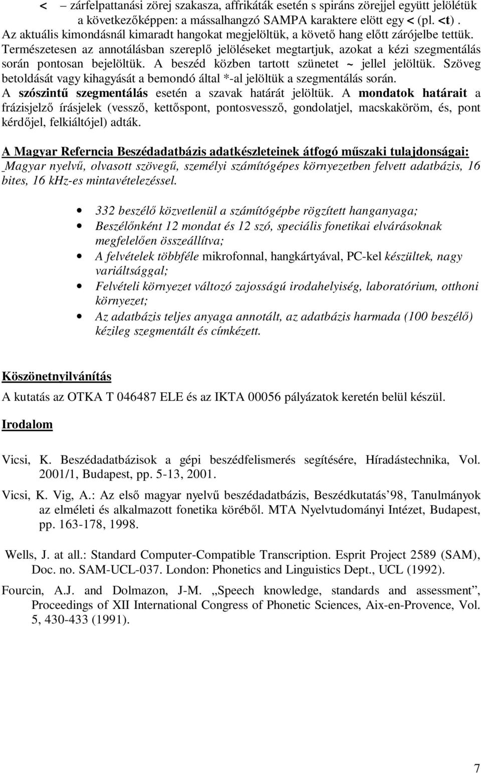 Természetesen az annotálásban szereplő jelöléseket megtartjuk, azokat a kézi szegmentálás során pontosan bejelöltük. A beszéd közben tartott szünetet ~ jellel jelöltük.