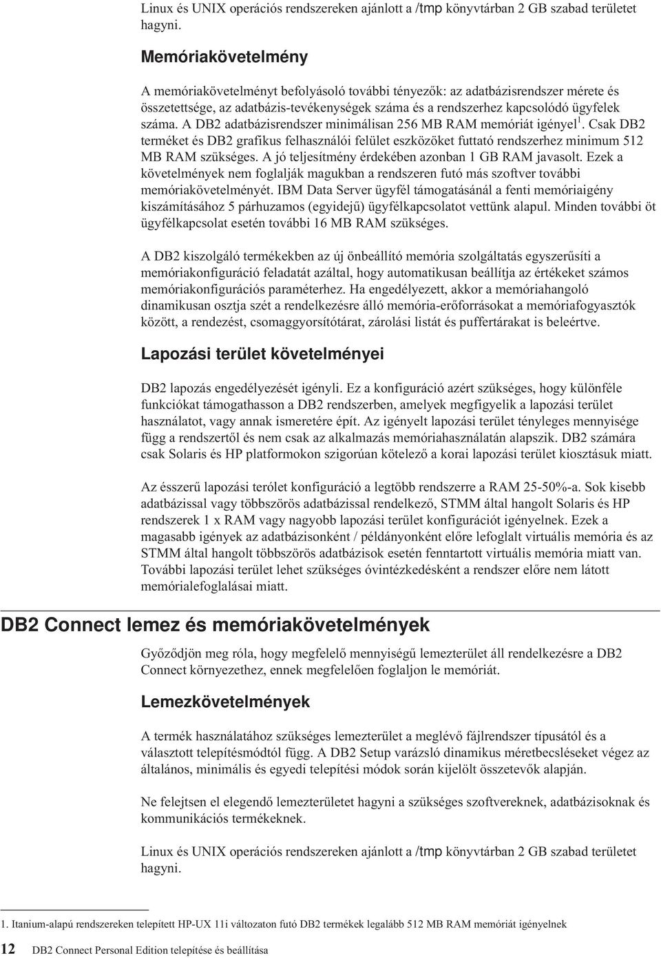 A DB2 adatbázisrendszer minimálisan 256 MB RAM memóriát igényel 1. Csak DB2 terméket és DB2 grafikus felhasználói felület eszközöket futtató rendszerhez minimum 512 MB RAM szükséges.