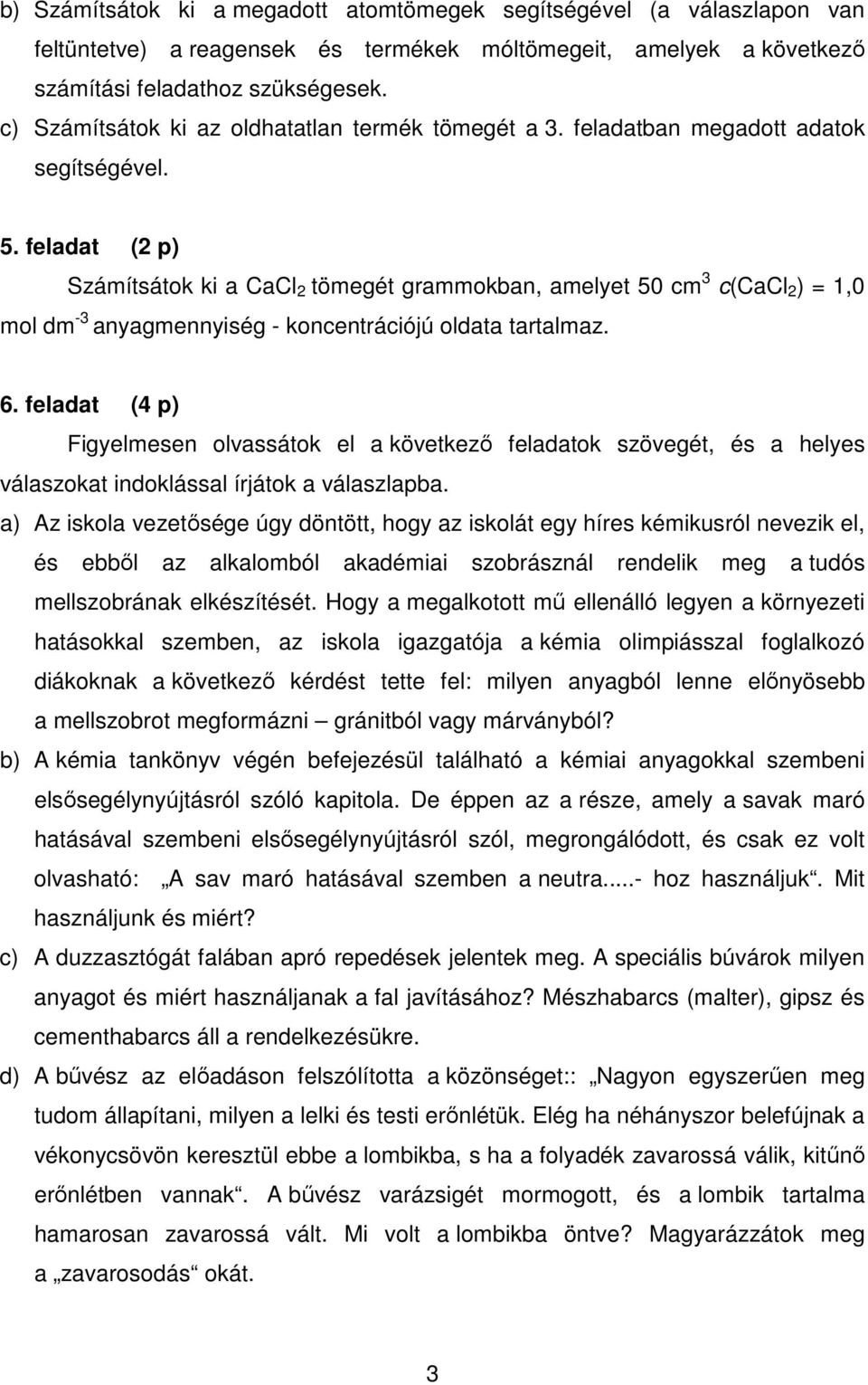 feladat (2 p) Számítsátok ki a CaCl 2 tömegét grammokban, amelyet 50 cm 3 c(cacl 2 ) = 1,0 mol dm -3 anyagmennyiség - koncentrációjú oldata tartalmaz. 6.