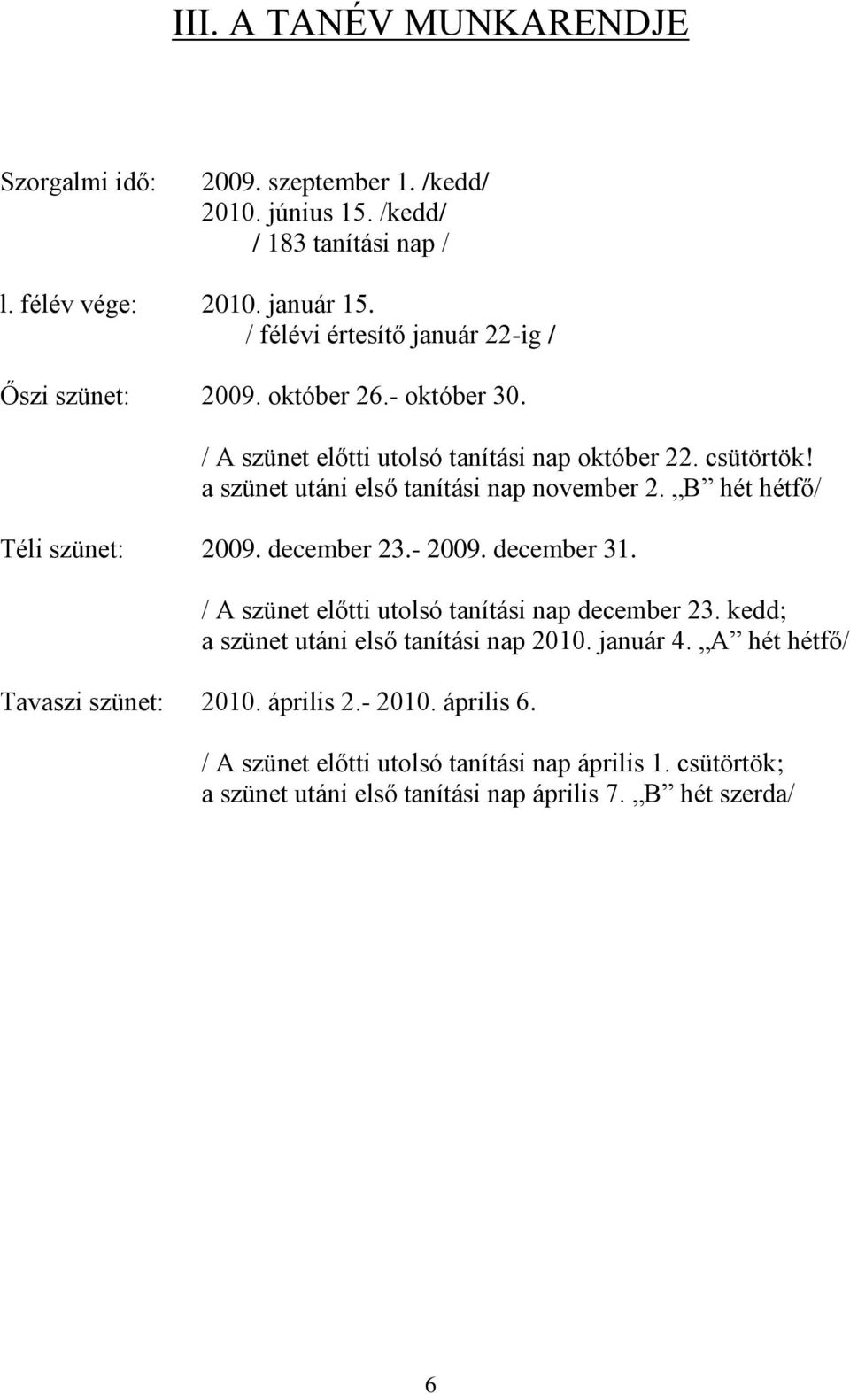 a szünet utáni első tanítási nap november 2. B hét hétfő/ Téli szünet: 2009. december 23.- 2009. december 31. / A szünet előtti utolsó tanítási nap december 23.