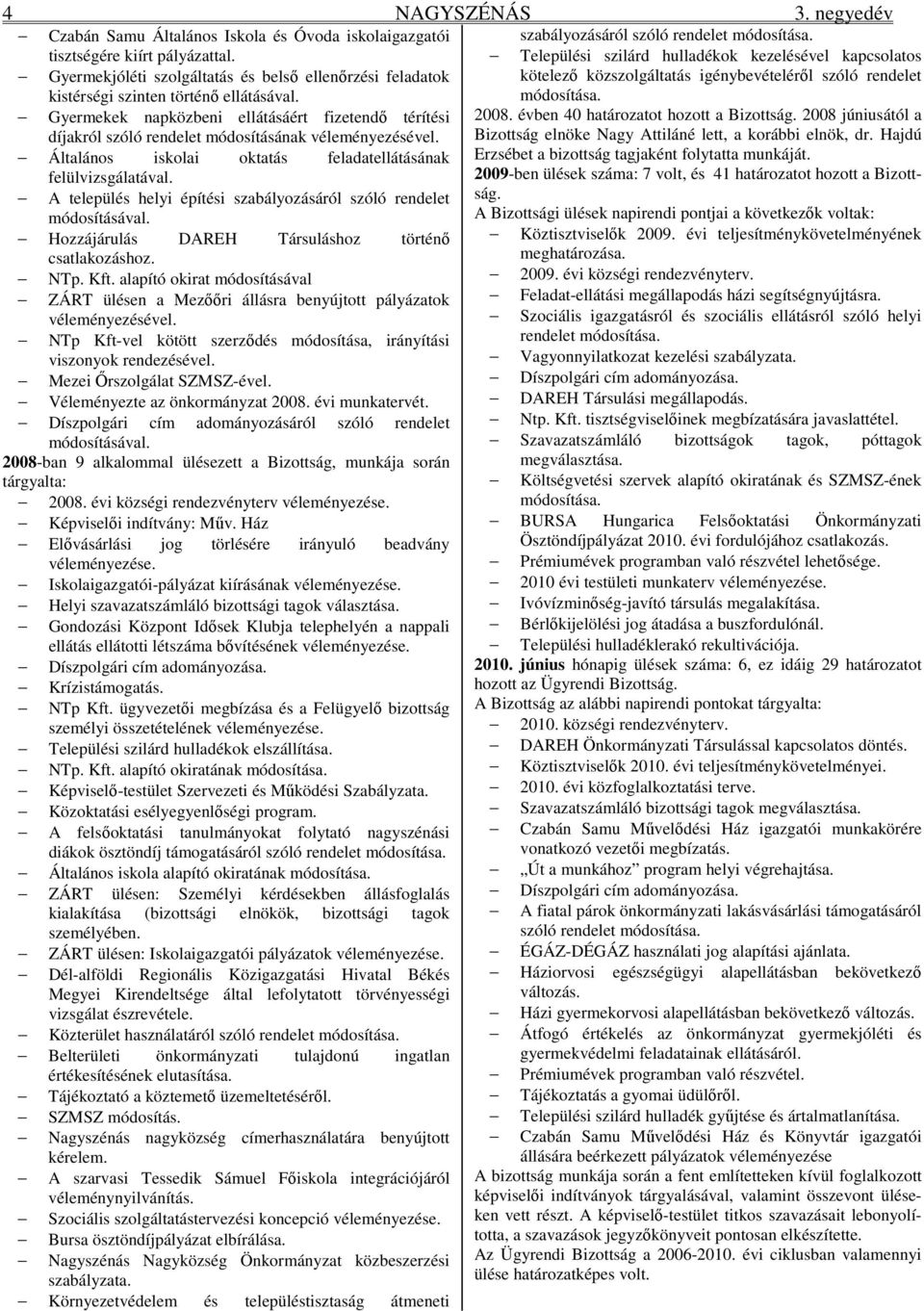 Gyermekek napközbeni ellátásáért fizetendı térítési díjakról szóló rendelet módosításának véleményezésével. Általános iskolai oktatás feladatellátásának felülvizsgálatával.