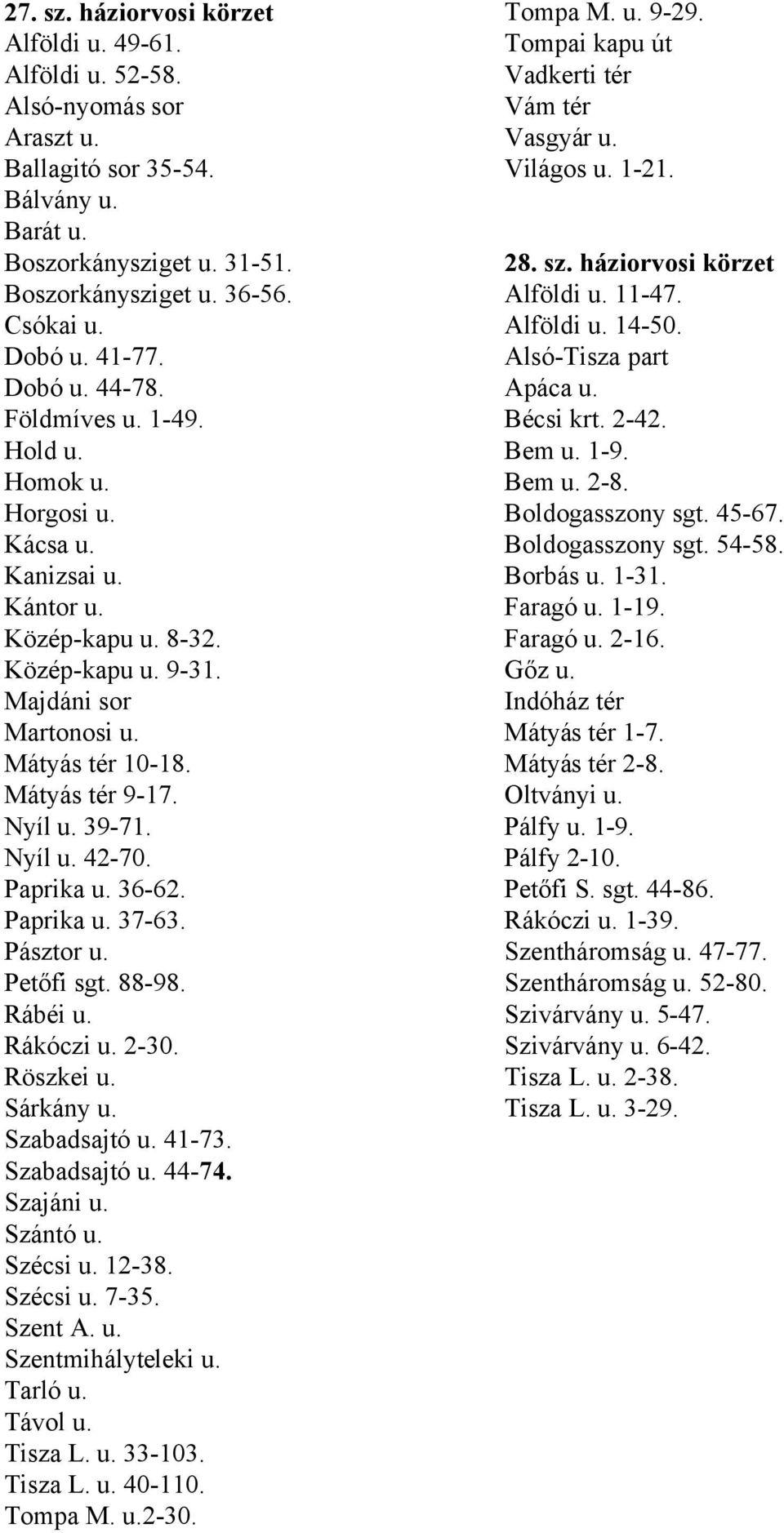 Nyíl u. 39-71. Nyíl u. 42-70. Paprika u. 36-62. Paprika u. 37-63. Pásztor u. Petőfi sgt. 88-98. Rábéi u. Rákóczi u. 2-30. Röszkei u. Sárkány u. Szabadsajtó u. 41-73. Szabadsajtó u. 44-74. Szajáni u.