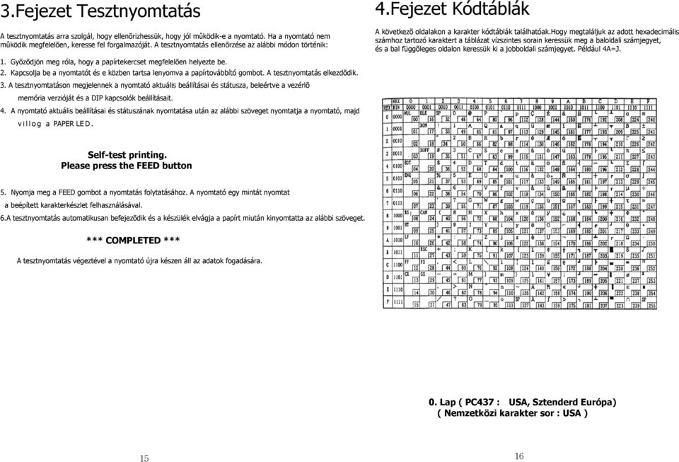 Kapcsolja be a nyomtatót és e közben tartsa lenyomva a papírtovábbító gombot. A tesztnyomtatás elkezdõdik. 3.