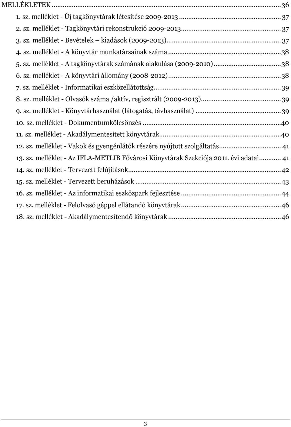 .. 39 8. sz. melléklet - Olvasók száma /aktív, regisztrált (2009-2013)... 39 9. sz. melléklet - Könyvtárhasználat (látogatás, távhasználat)... 39 10. sz. melléklet - Dokumentumkölcsönzés... 40 11. sz. melléklet - Akadálymentesített könyvtárak.