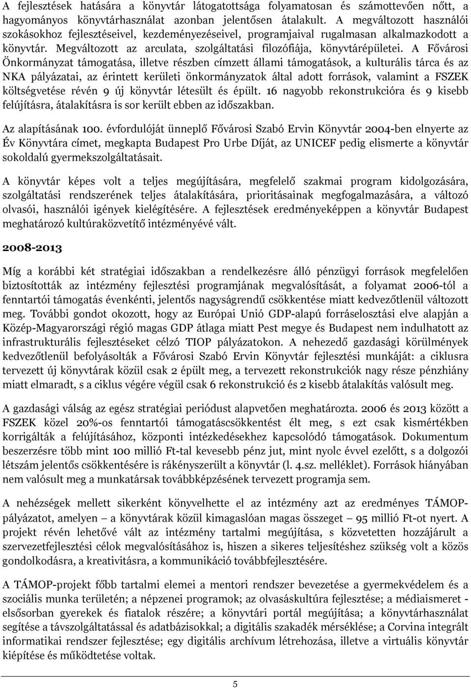 A Fővárosi Önkormányzat támogatása, illetve részben címzett állami támogatások, a kulturális tárca és az NKA pályázatai, az érintett kerületi önkormányzatok által adott források, valamint a FSZEK