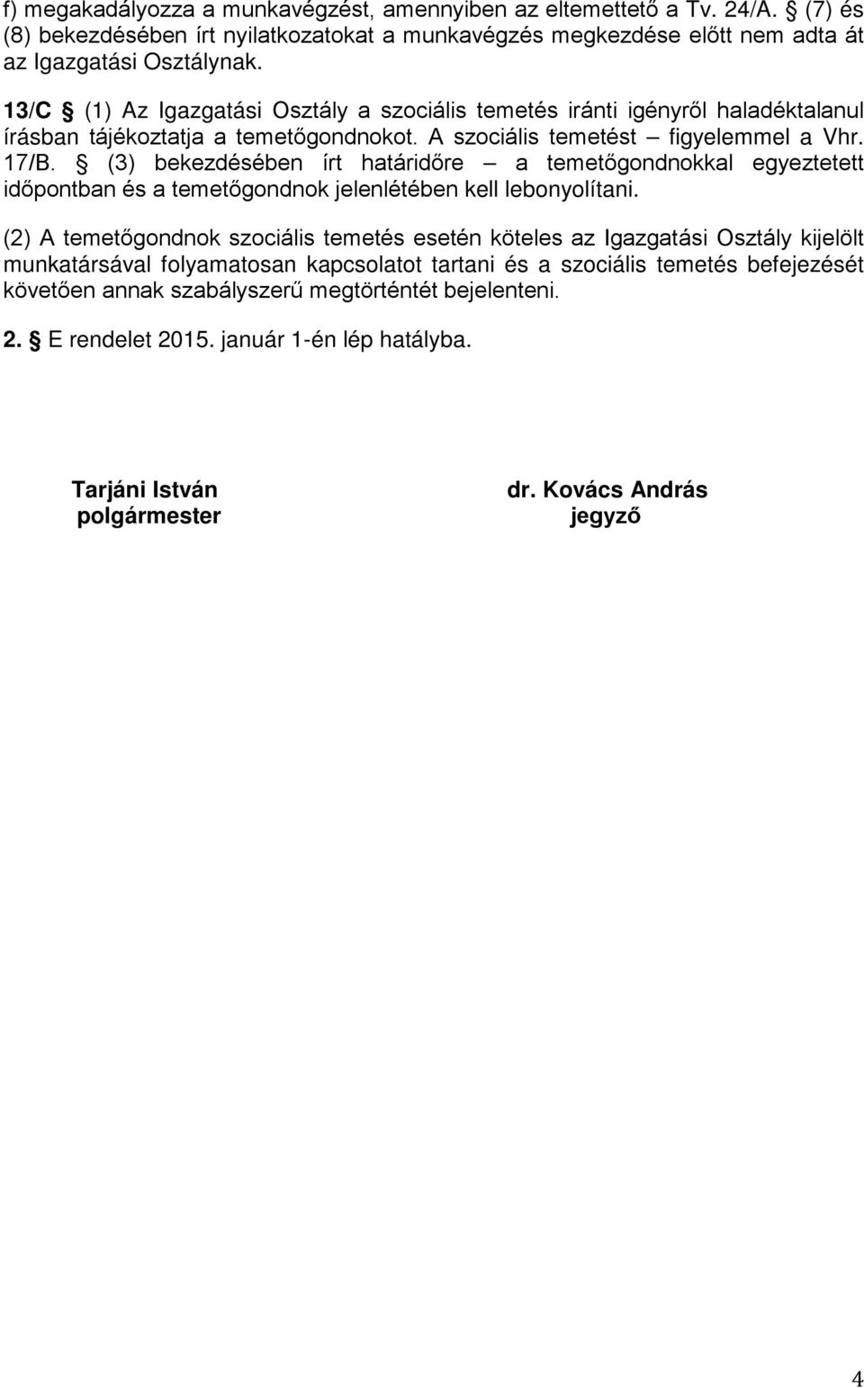 (3) bekezdésében írt határidőre a temetőgondnokkal egyeztetett időpontban és a temetőgondnok jelenlétében kell lebonyolítani.