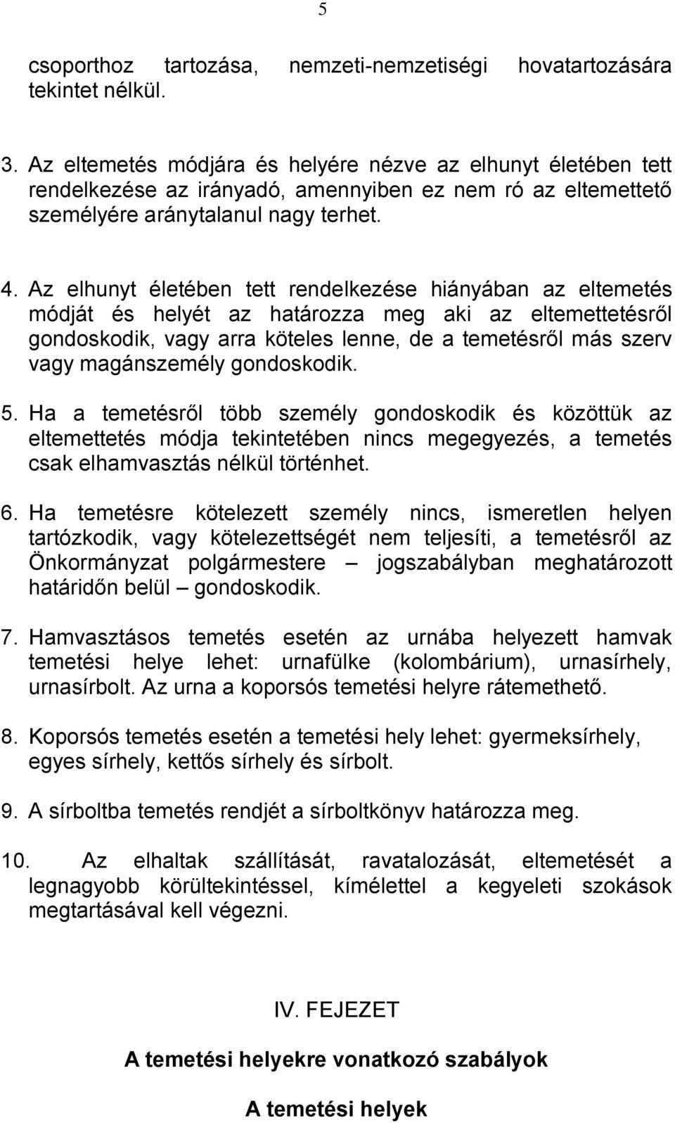 Az elhunyt életében tett rendelkezése hiányában az eltemetés módját és helyét az határozza meg aki az eltemettetésről gondoskodik, vagy arra köteles lenne, de a temetésről más szerv vagy magánszemély