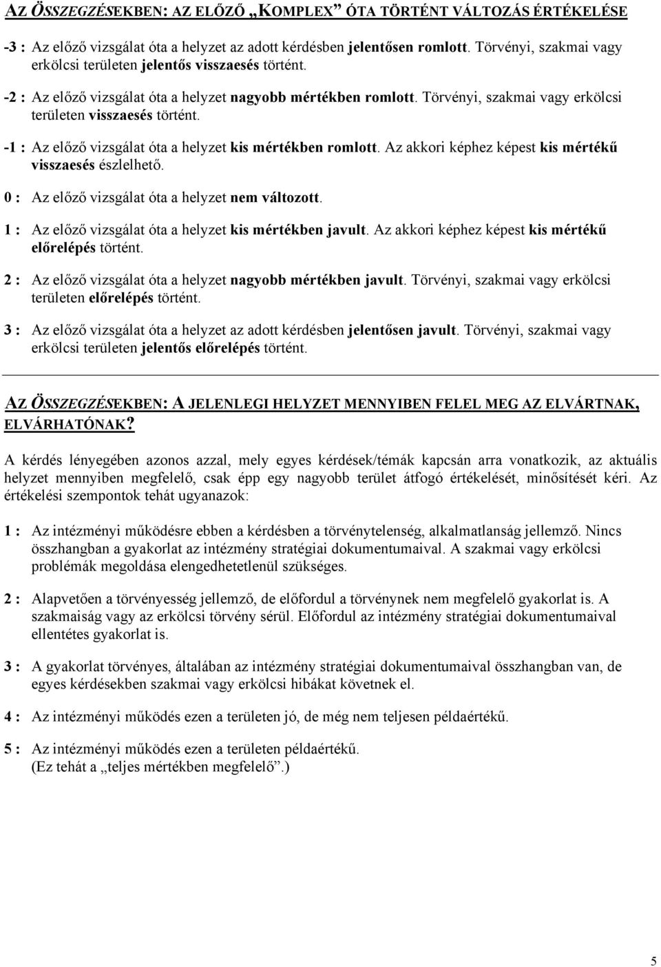 -1 : Az előző vizsgálat óta a helyzet kis mértékben romlott. Az akkori képhez képest kis mértékű visszaesés észlelhető. 0 : Az előző vizsgálat óta a helyzet nem változott.