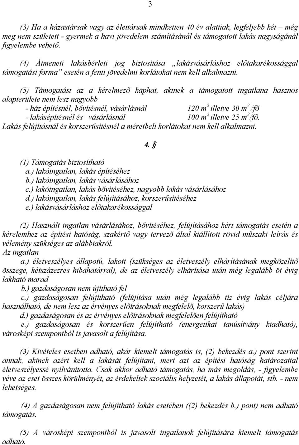 (5) Támogatást az a kérelmező kaphat, akinek a támogatott ingatlana hasznos alapterülete nem lesz nagyobb - ház építésnél, bővítésnél, vásárlásnál 120 m 2 illetve 30 m 2 /fő - lakásépítésnél és