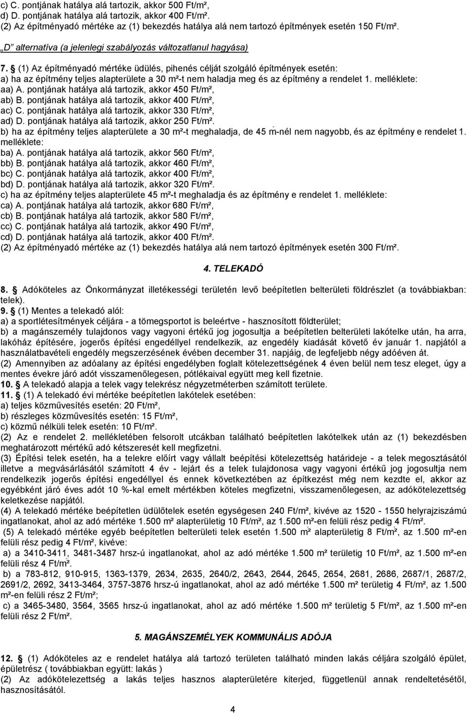 (1) Az építményadó mértéke üdülés, pihenés célját szolgáló építmények esetén: a) ha az építmény teljes alapterülete a 30 m²-t nem haladja meg és az építmény a rendelet 1. melléklete: aa) A.