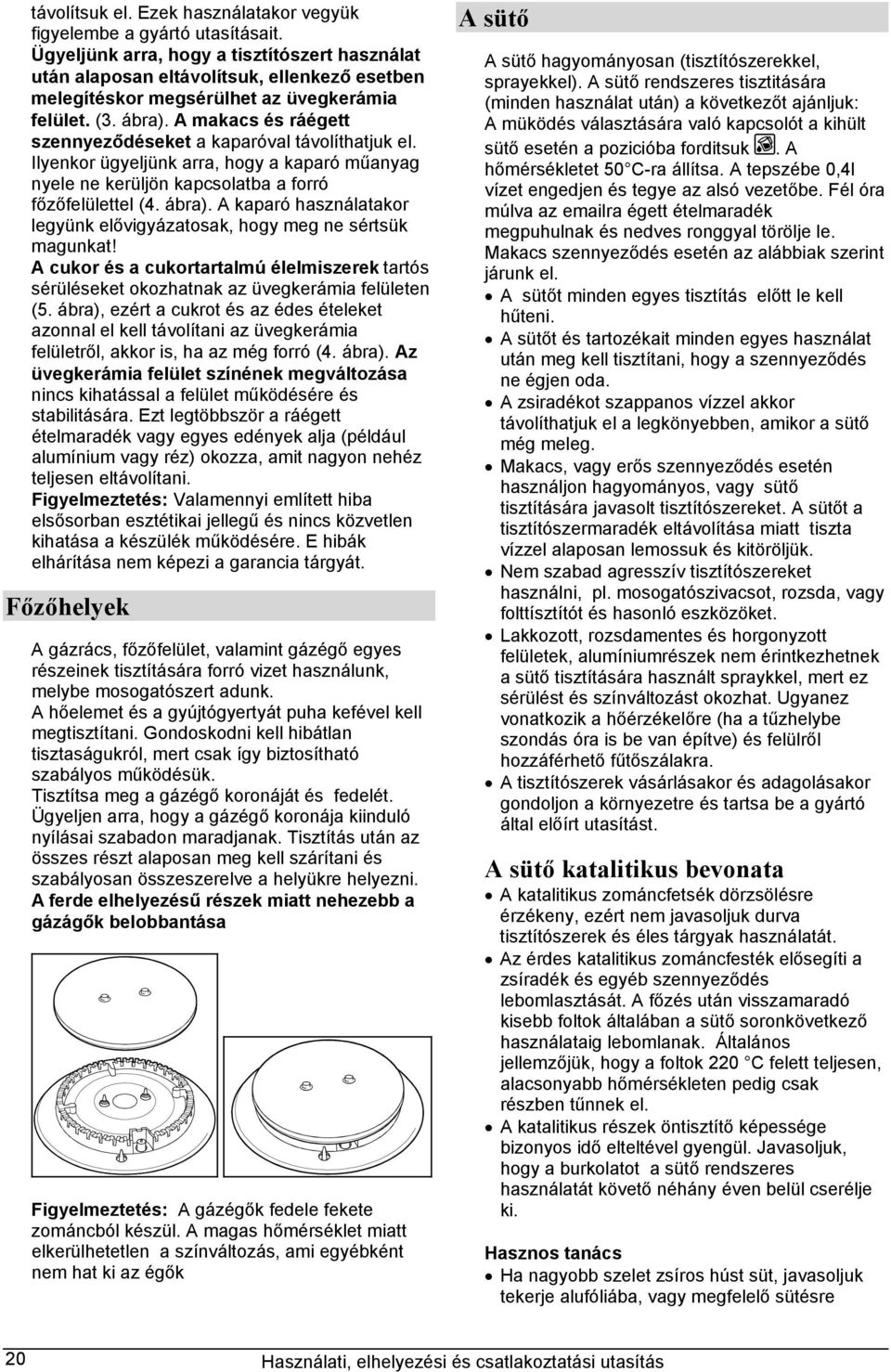 A makacs és ráégett szennyeződéseket a kaparóval távolíthatjuk el. Ilyenkor ügyeljünk arra, hogy a kaparó műanyag nyele ne kerüljön kapcsolatba a forró főzőfelülettel (4. ábra).