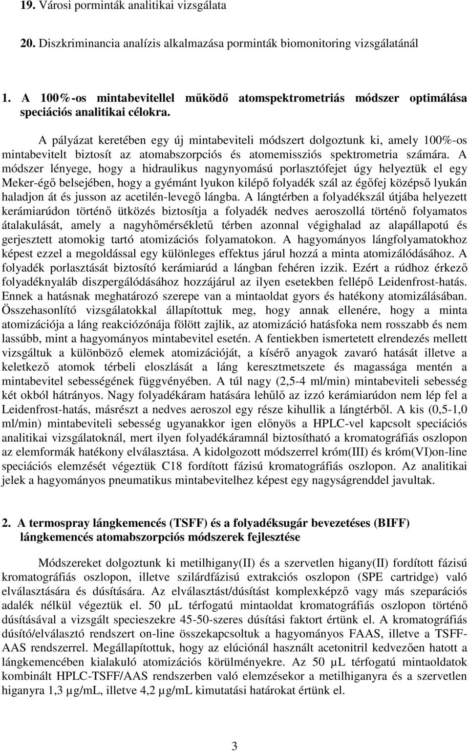 A pályázat keretében egy új mintabeviteli módszert dolgoztunk ki, amely 100%-os mintabevitelt biztosít az atomabszorpciós és atomemissziós spektrometria számára.