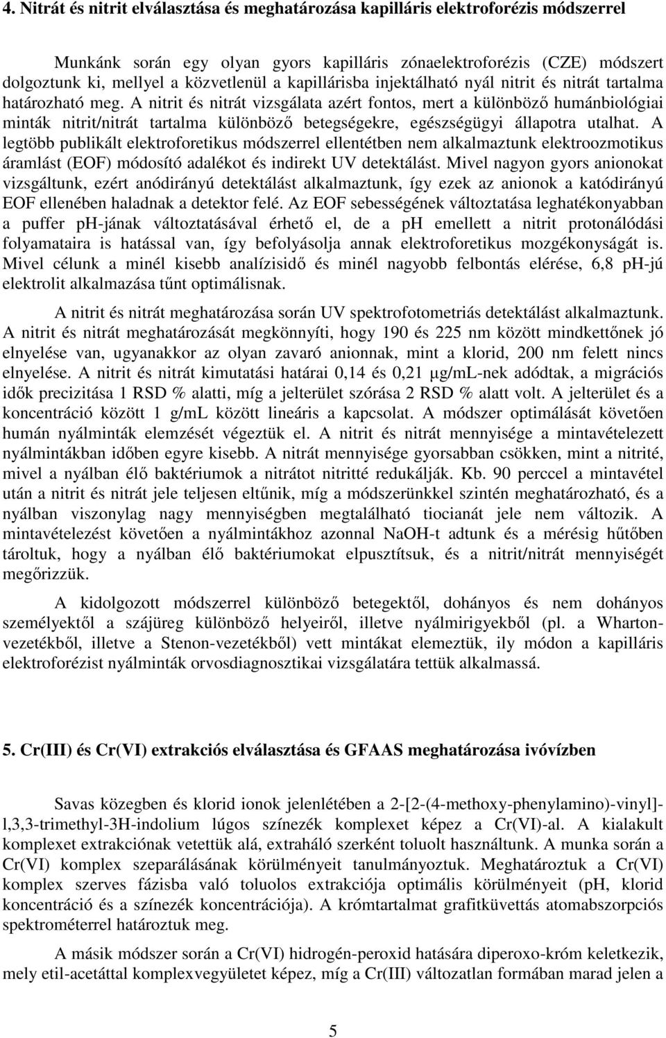 A nitrit és nitrát vizsgálata azért fontos, mert a különböző humánbiológiai minták nitrit/nitrát tartalma különböző betegségekre, egészségügyi állapotra utalhat.