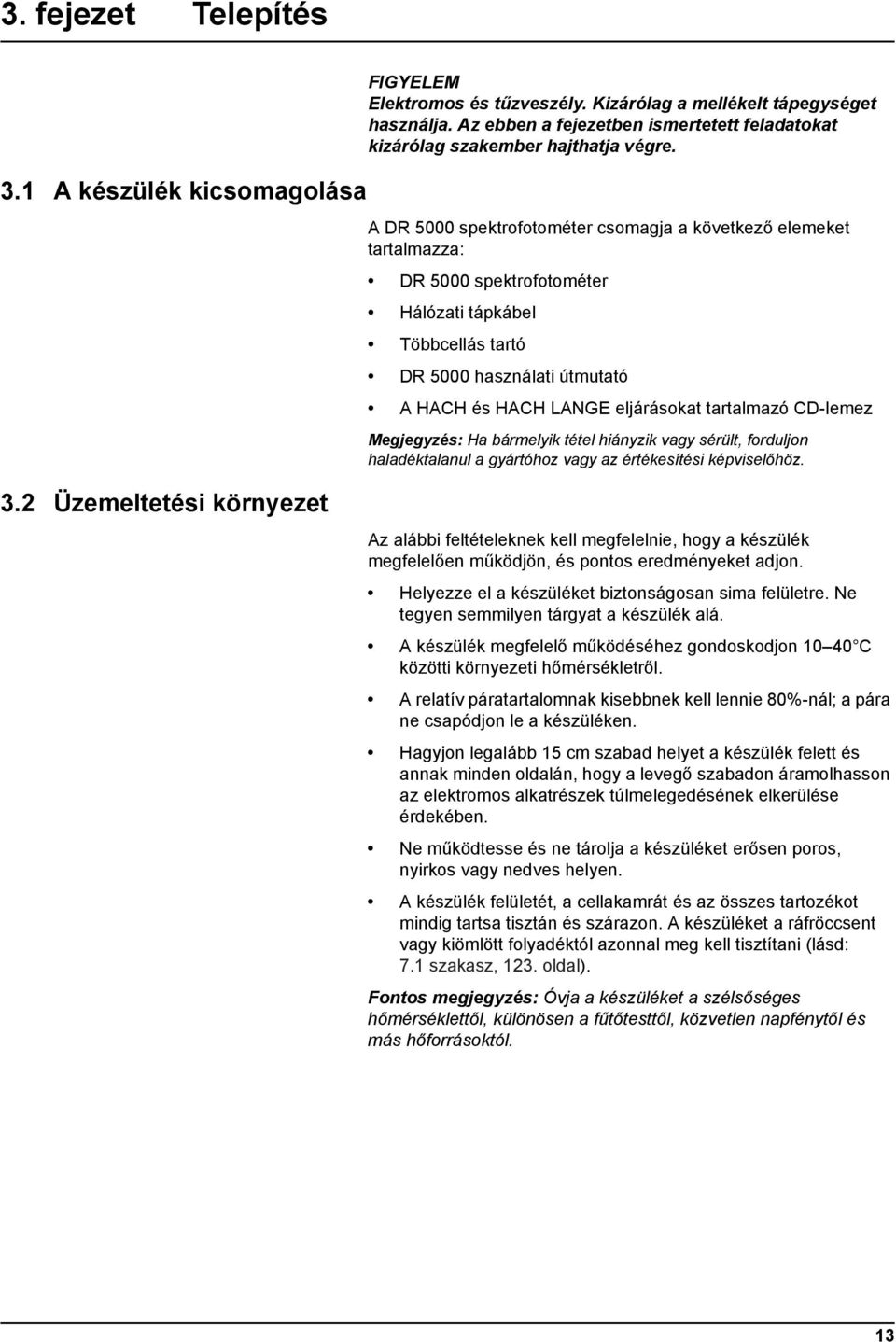 A DR 5000 spektrofotométer csomagja a következő elemeket tartalmazza: DR 5000 spektrofotométer Hálózati tápkábel Többcellás tartó DR 5000 használati útmutató A HACH és HACH LANGE eljárásokat