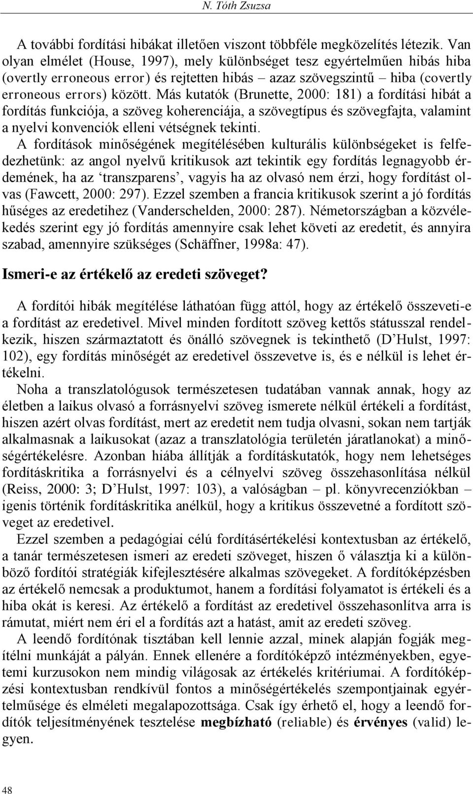 Más kutatók (Brunette, 2000: 181) a fordítási hibát a fordítás funkciója, a szöveg koherenciája, a szövegtípus és szövegfajta, valamint a nyelvi konvenciók elleni vétségnek tekinti.