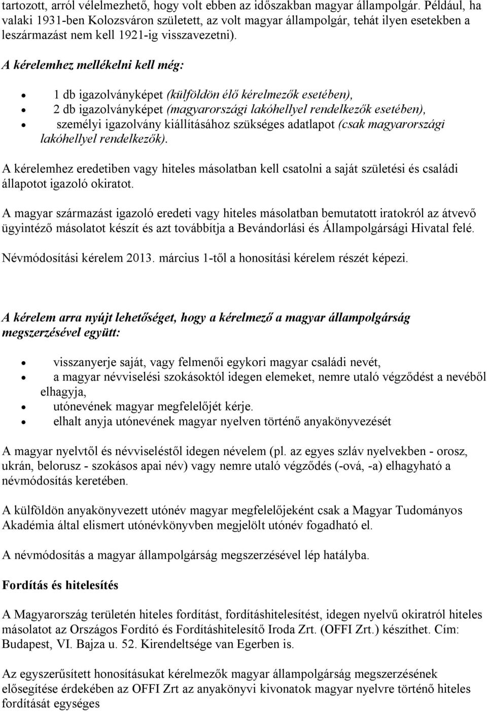 A kérelemhez mellékelni kell még: 1 db igazolványképet (külföldön élő kérelmezők esetében), 2 db igazolványképet (magyarországi lakóhellyel rendelkezők esetében), személyi igazolvány kiállításához