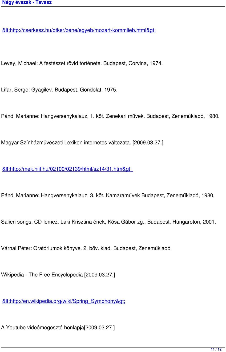 hu/02100/02139/html/sz14/31.htm> Pándi Marianne: Hangversenykalauz. 3. köt. Kamaraművek Budapest, Zeneműkiadó, 1980. Salieri songs. CD-lemez. Laki Krisztina ének, Kósa Gábor zg.