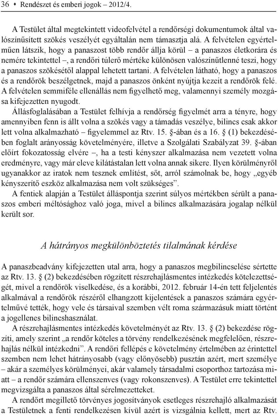 szökésétől alappal lehetett tartani. A felvételen látható, hogy a panaszos és a rendőrök beszélgetnek, majd a panaszos önként nyújtja kezeit a rendőrök felé.