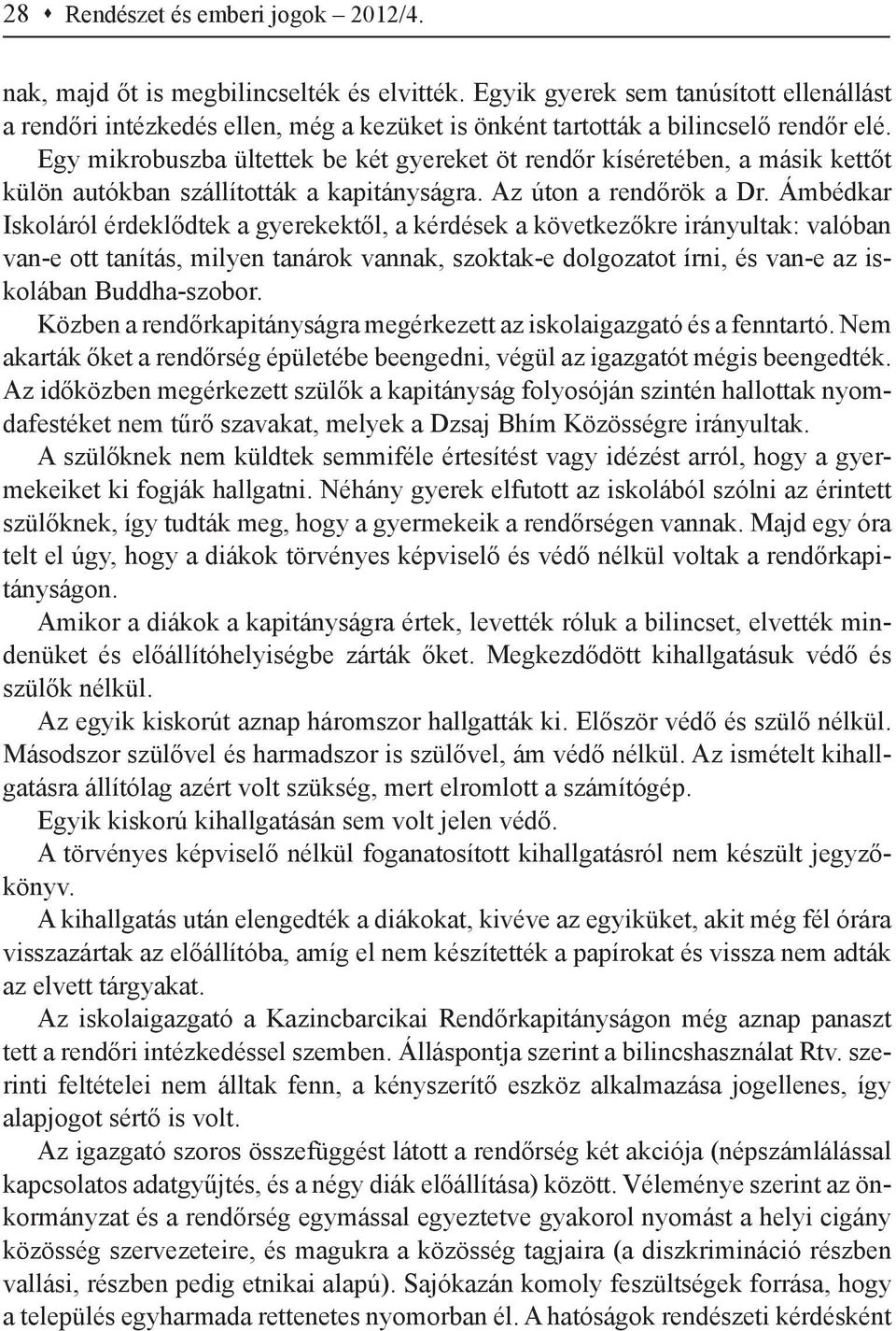 Egy mikrobuszba ültettek be két gyereket öt rendőr kíséretében, a másik kettőt külön autókban szállították a kapitányságra. Az úton a rendőrök a Dr.