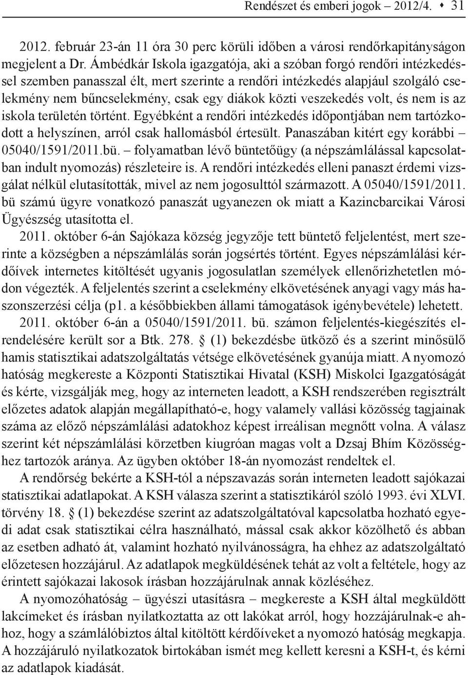 veszekedés volt, és nem is az iskola területén történt. Egyébként a rendőri intézkedés időpontjában nem tartózkodott a helyszínen, arról csak hallomásból értesült.