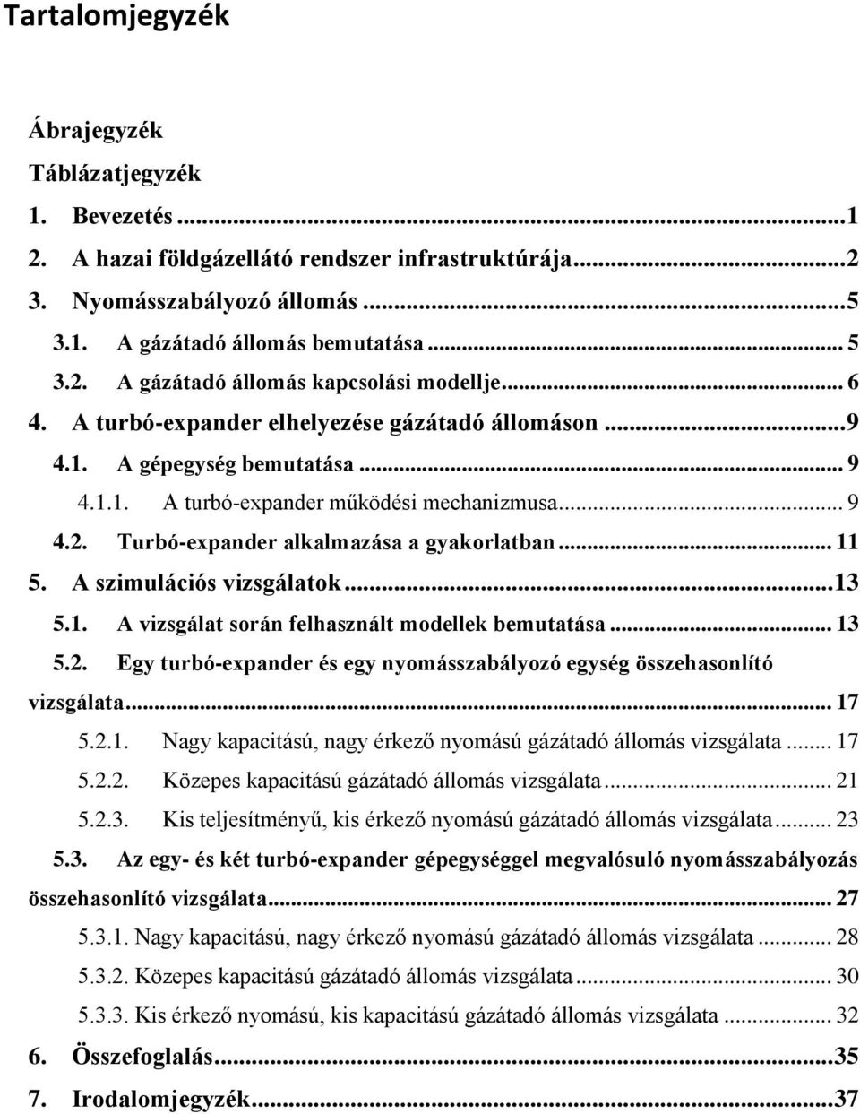 A szimulációs vizsgálatok... 13 5.1. A vizsgálat során felhasznált modellek bemutatása... 13 5.2. Egy turbó-expander és egy nyomásszabályozó egység összehasonlító vizsgálata... 17 5.2.1. Nagy kapacitású, nagy érkező nyomású gázátadó állomás vizsgálata.