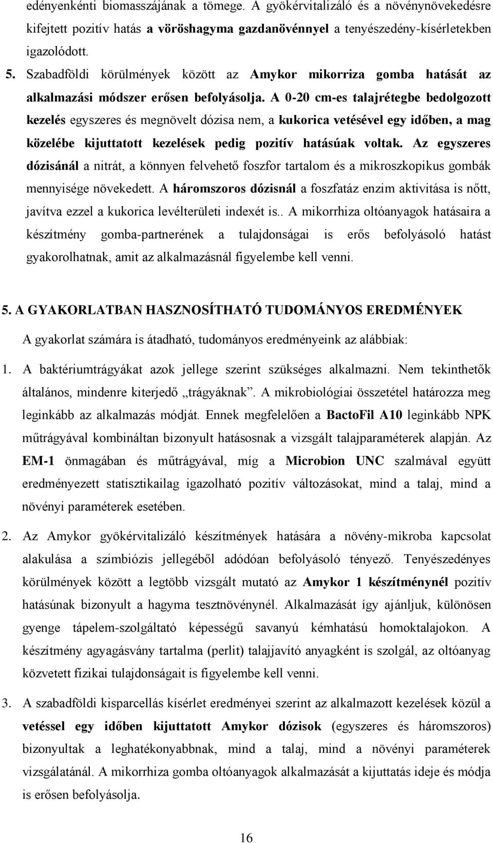 A 0-20 cm-es talajrétegbe bedolgozott kezelés egyszeres és megnövelt dózisa nem, a kukorica vetésével egy időben, a mag közelébe kijuttatott kezelések pedig pozitív hatásúak voltak.