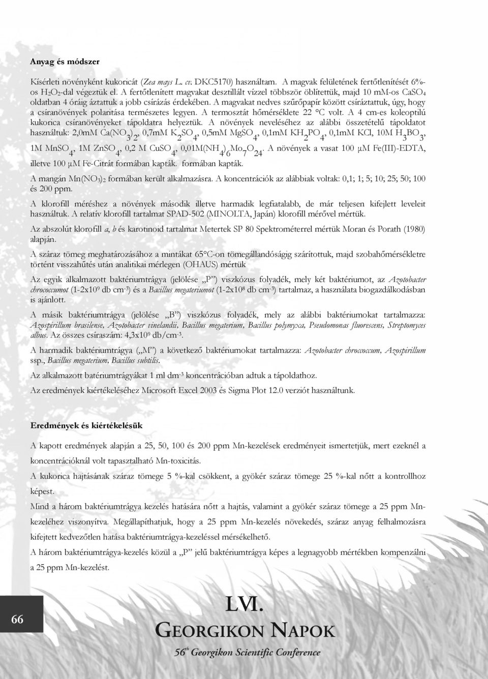 A magvakat nedves szűrőpapír között csíráztattuk, úgy, hogy a csíranövények polaritása természetes legyen. A termosztát hőmérséklete 22 C volt.