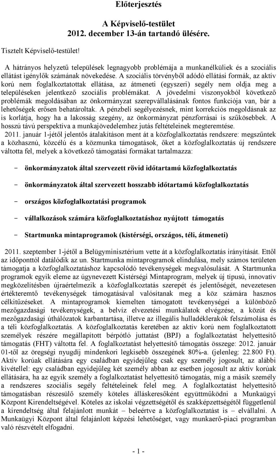 A szociális törvénybıl adódó ellátási formák, az aktív korú nem foglalkoztatottak ellátása, az átmeneti (egyszeri) segély nem oldja meg a településeken jelentkezı szociális problémákat.