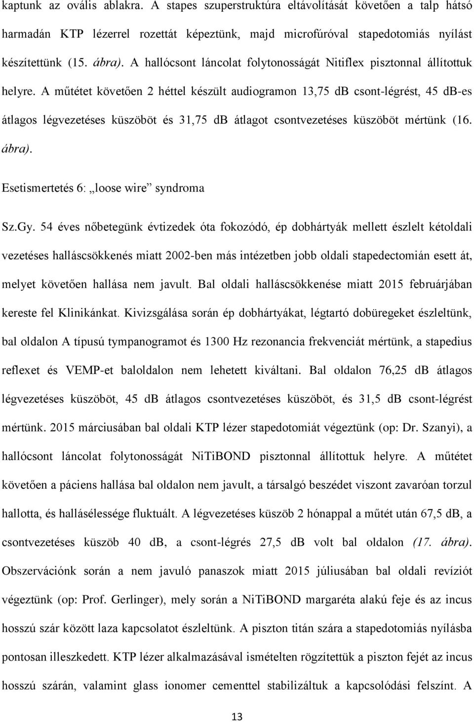 A műtétet követően 2 héttel készült audiogramon 13,75 db csont-légrést, 45 db-es átlagos légvezetéses küszöböt és 31,75 db átlagot csontvezetéses küszöböt mértünk (16. ábra).