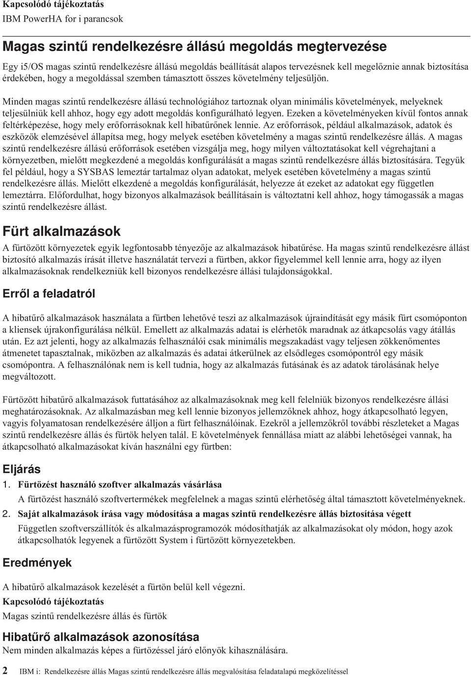 Minden magas szintű rendelkezésre állású technológiához tartoznak olyan minimális követelmények, melyeknek teljesülniük kell ahhoz, hogy egy adott megoldás konfigurálható legyen.