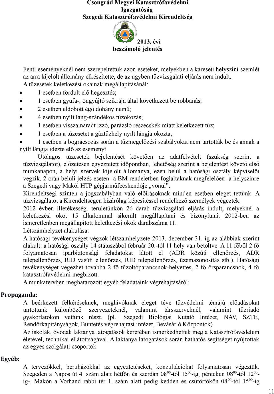 nyílt láng-szándékos tűzokozás; 1 esetben visszamaradt izzó, parázsló részecskék miatt keletkezett tűz; 1 esetben a tűzesetet a gáztűzhely nyílt lángja okozta; 1 esetben a bográcsozás során a