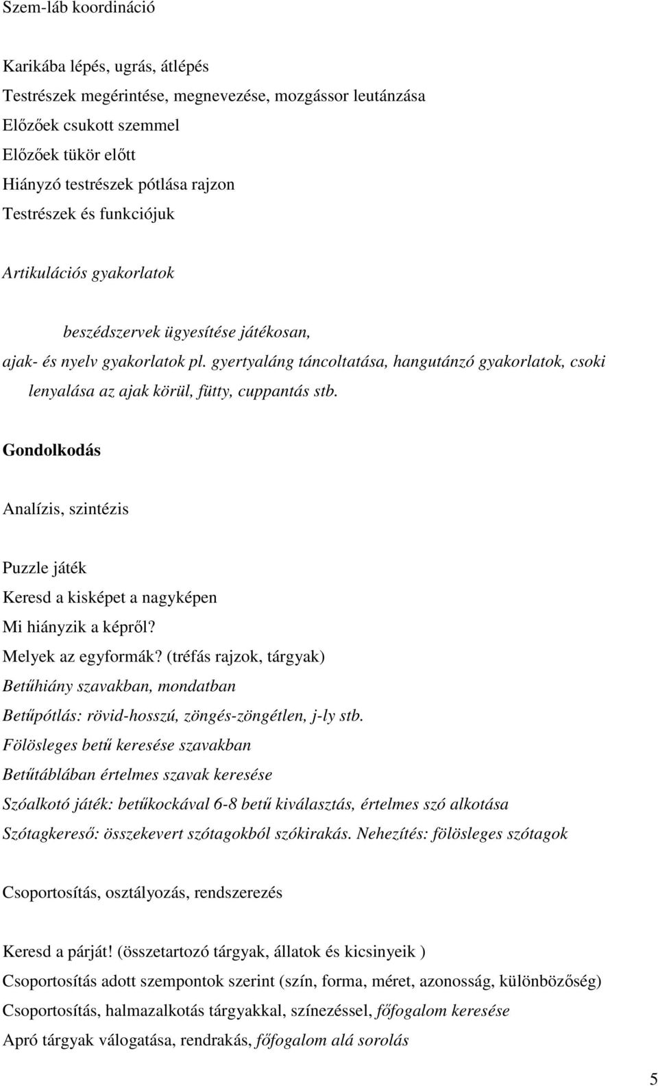 gyertyaláng táncoltatása, hangutánzó gyakorlatok, csoki lenyalása az ajak körül, fütty, cuppantás stb. Gondolkodás Analízis, szintézis Puzzle játék Keresd a kisképet a nagyképen Mi hiányzik a képről?