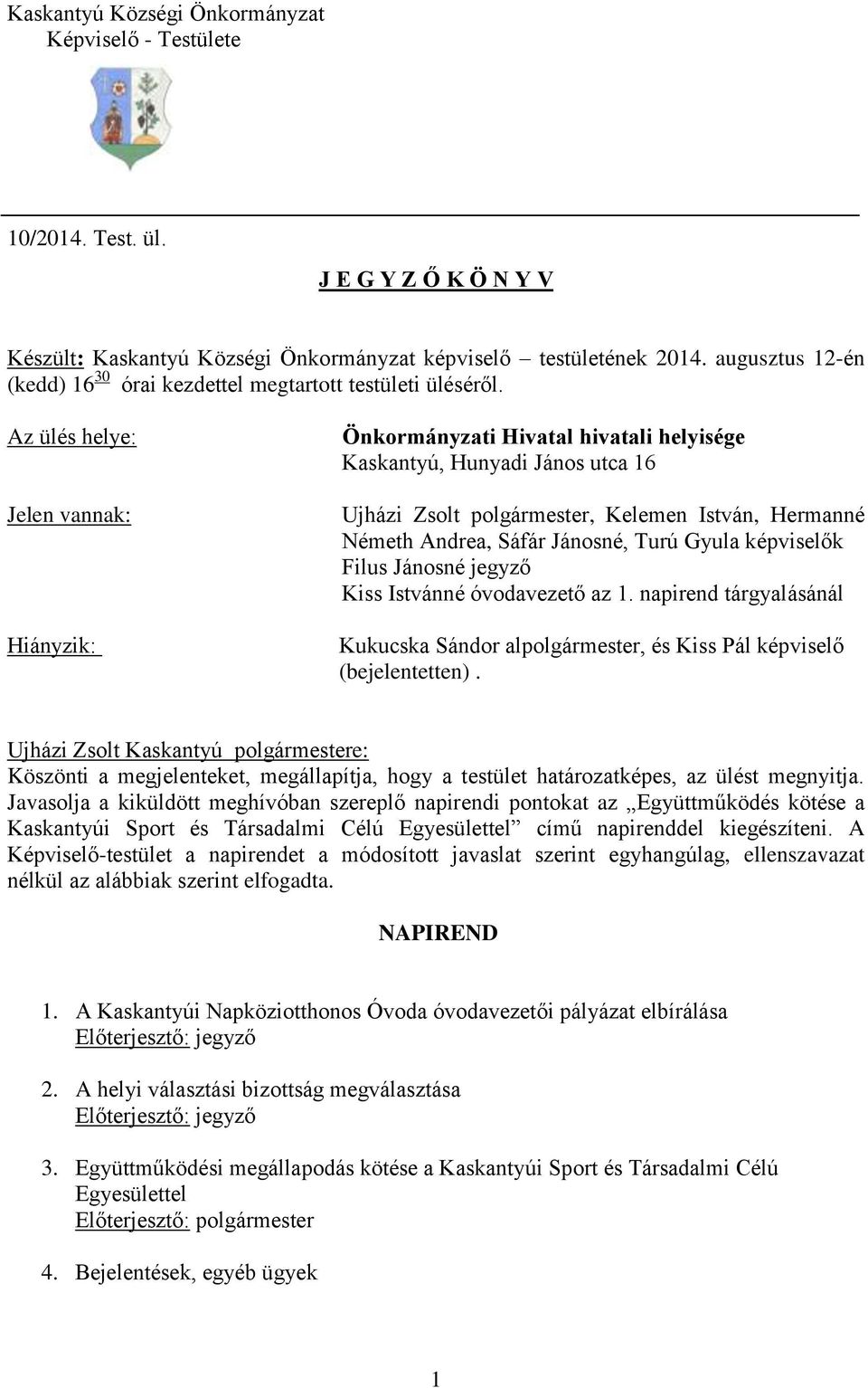 Az ülés helye: Jelen vannak: Hiányzik: Önkormányzati Hivatal hivatali helyisége Kaskantyú, Hunyadi János utca 16 Ujházi Zsolt polgármester, Kelemen István, Hermanné Németh Andrea, Sáfár Jánosné, Turú