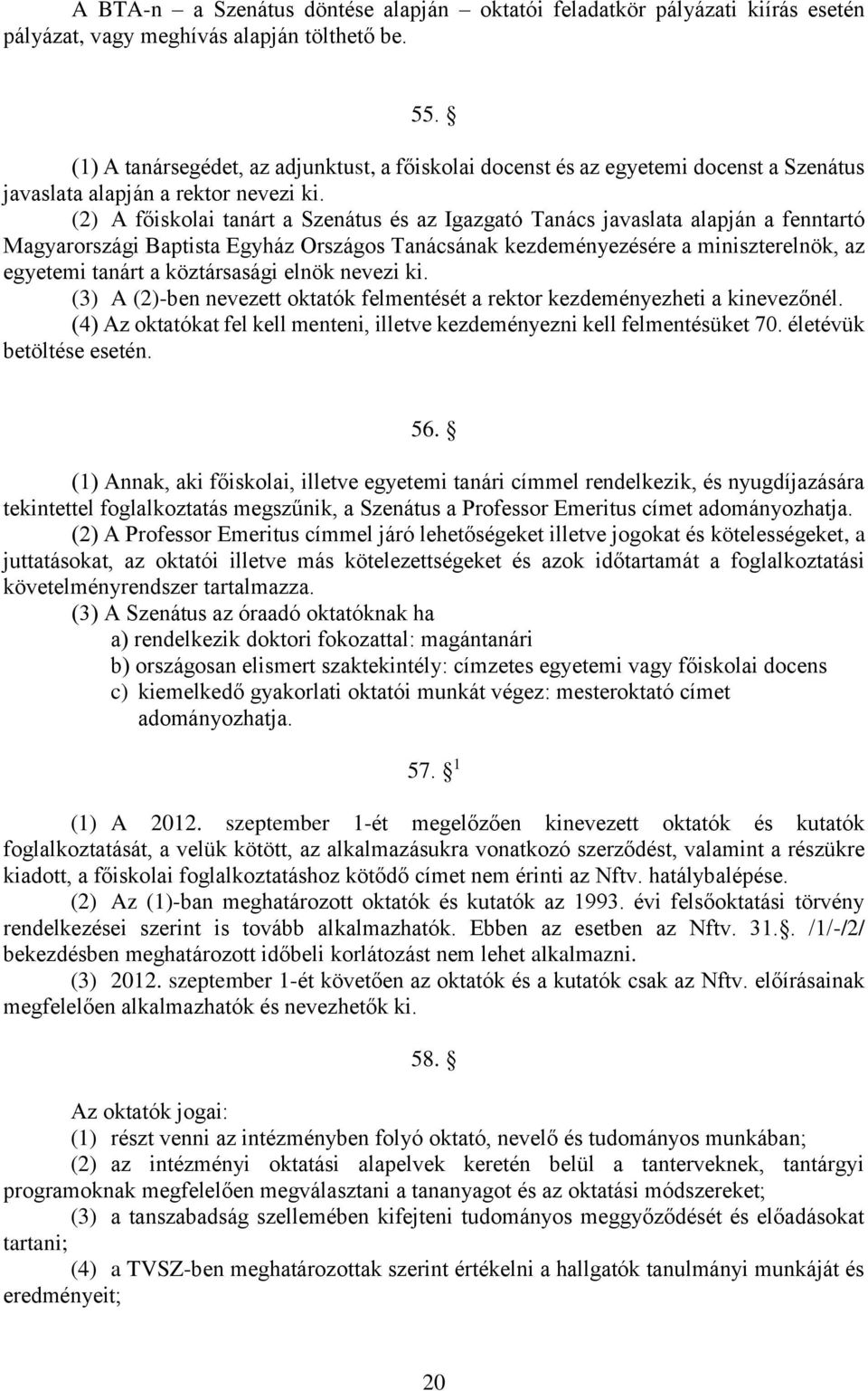 (2) A főiskolai tanárt a Szenátus és az Igazgató Tanács javaslata alapján a fenntartó Magyarországi Baptista Egyház Országos Tanácsának kezdeményezésére a miniszterelnök, az egyetemi tanárt a