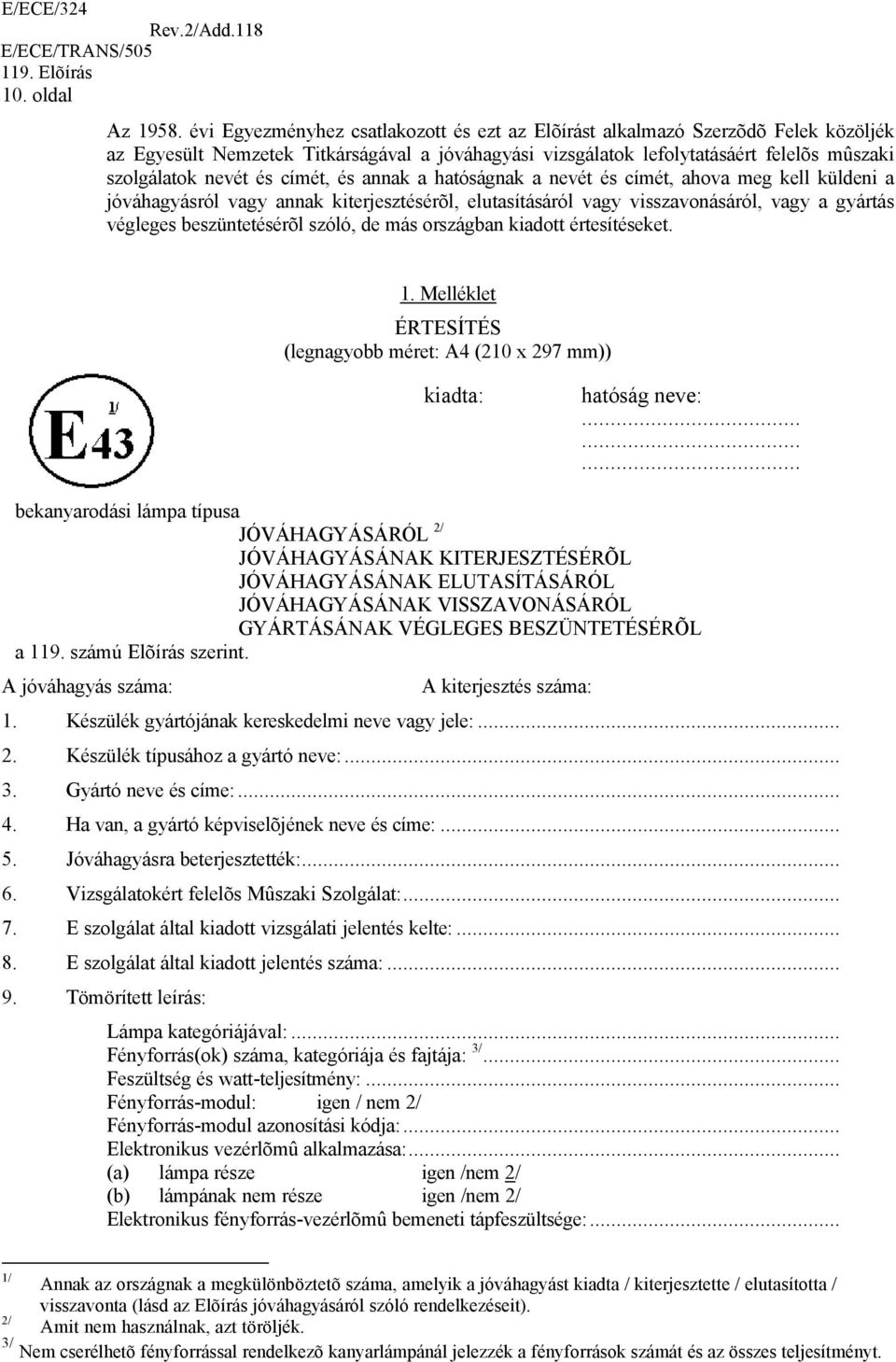 címét, és annak a hatóságnak a nevét és címét, ahova meg kell küldeni a jóváhagyásról vagy annak kiterjesztésérõl, elutasításáról vagy visszavonásáról, vagy a gyártás végleges beszüntetésérõl szóló,