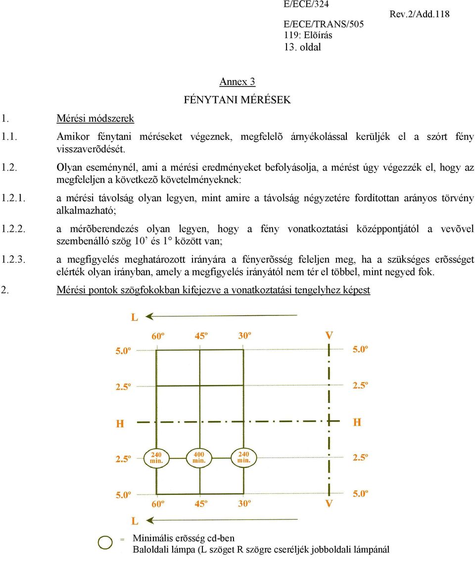 2.1. a mérési távolság olyan legyen, mint amire a távolság négyzetére fordítottan arányos törvény alkalmazható; 1.2.2. a mérõberendezés olyan legyen, hogy a fény vonatkoztatási középpontjától a vevõvel szembenálló szög 10 és 1 között van; 1.