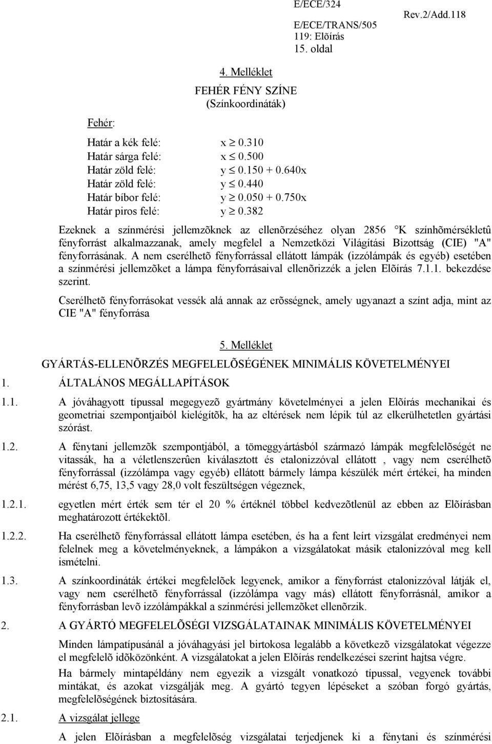 382 Ezeknek a színmérési jellemzõknek az ellenõrzéséhez olyan 2856 K színhõmérsékletû fényforrást alkalmazzanak, amely megfelel a Nemzetközi Világítási Bizottság (CIE) "A" fényforrásának.