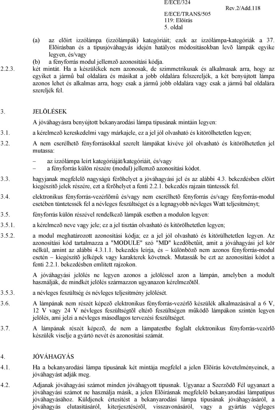 Ha a készülékek nem azonosak, de szimmetrikusak és alkalmasak arra, hogy az egyiket a jármû bal oldalára és másikat a jobb oldalára felszereljék, a két benyújtott lámpa azonos lehet és alkalmas arra,