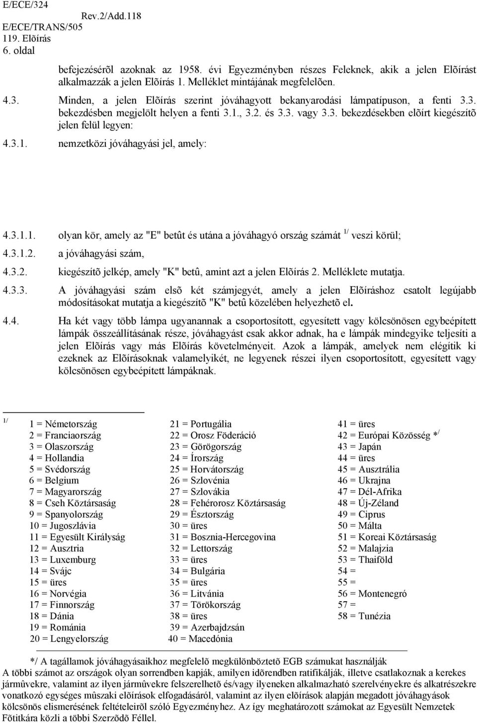 3.1. nemzetközi jóváhagyási jel, amely: 4.3.1.1. olyan kör, amely az "E" betût és utána a jóváhagyó ország számát 1/ veszi körül; 4.3.1.2.