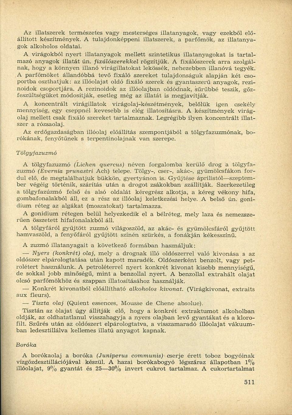 A fixálószerek arra szolgálnak, hogy a könnyen illanó virágillatokat lekössék, nehezebben illanóvá tegyék.