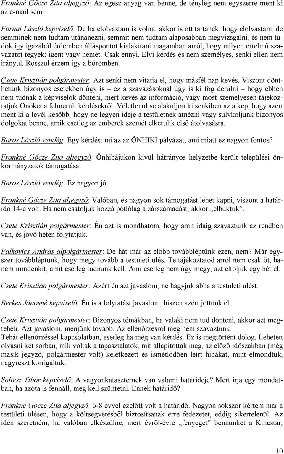 érdemben álláspontot kialakítani magamban arról, hogy milyen értelmű szavazatot tegyek: igent vagy nemet. Csak ennyi. Elvi kérdés és nem személyes, senki ellen nem irányul.