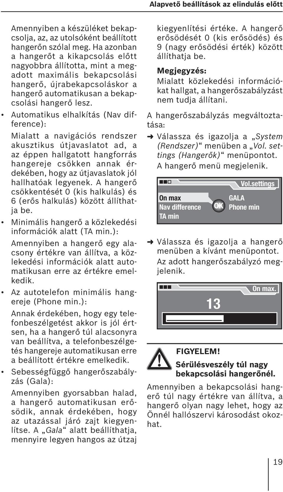 Automatikus elhalkítás (Nav difference): Mialatt a navigációs rendszer akusztikus útjavaslatot ad, a az éppen hallgatott hangforrás hangereje csökken annak érdekében, hogy az útjavaslatok jól