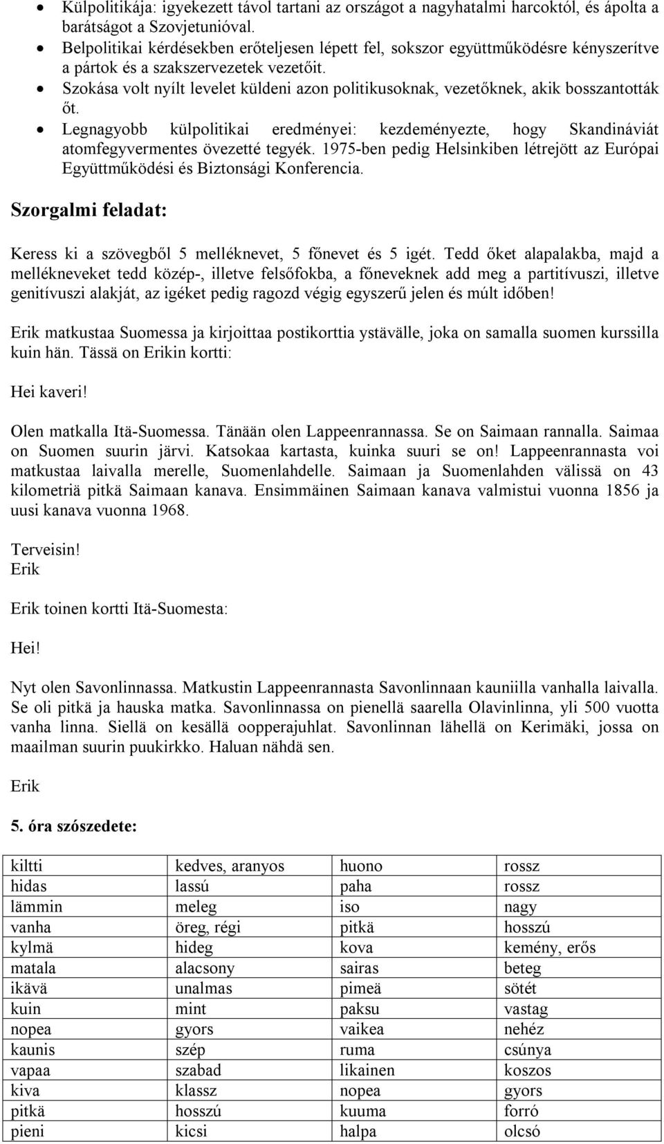 Szokása volt nyílt levelet küldeni azon politikusoknak, vezetőknek, akik bosszantották őt. Legnagyobb külpolitikai eredményei: kezdeményezte, hogy Skandináviát atomfegyvermentes övezetté tegyék.