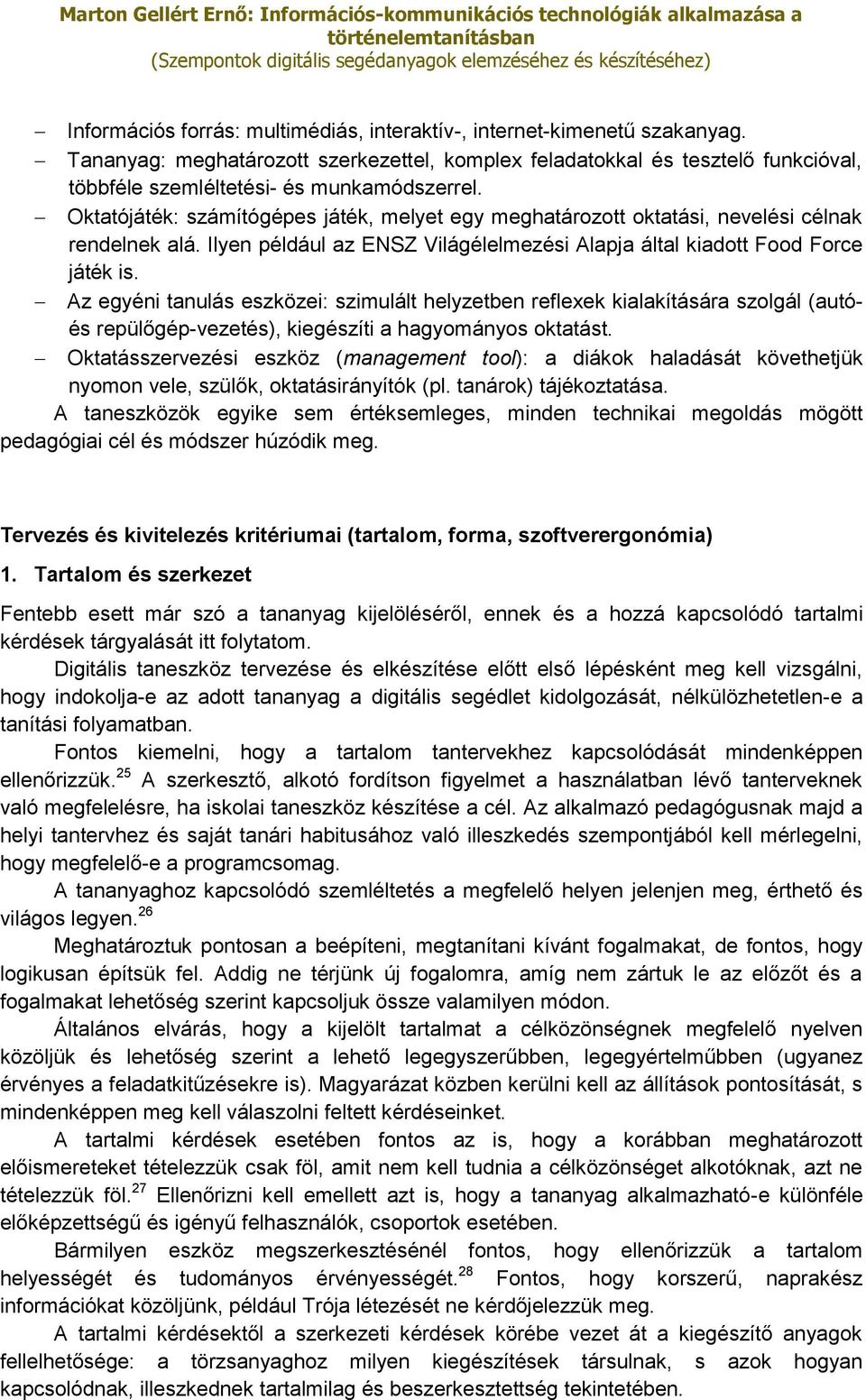 Oktatójáték: számítógépes játék, melyet egy meghatározott oktatási, nevelési célnak rendelnek alá. Ilyen például az ENSZ Világélelmezési Alapja által kiadott Food Force játék is.