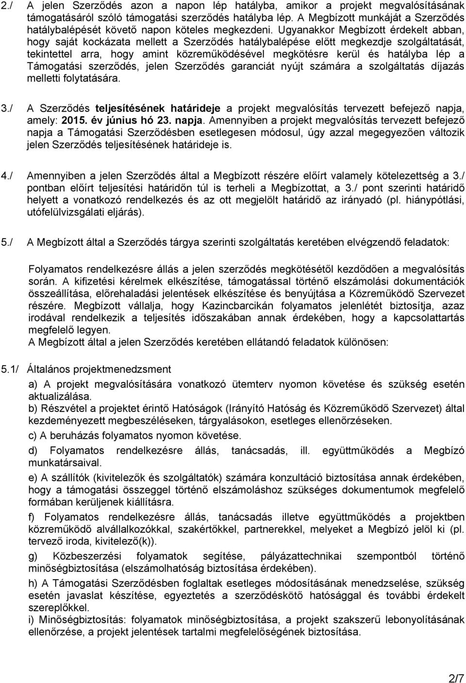 Ugyanakkor Megbízott érdekelt abban, hogy saját kockázata mellett a Szerződés hatálybalépése előtt megkezdje szolgáltatását, tekintettel arra, hogy amint közreműködésével megkötésre kerül és hatályba