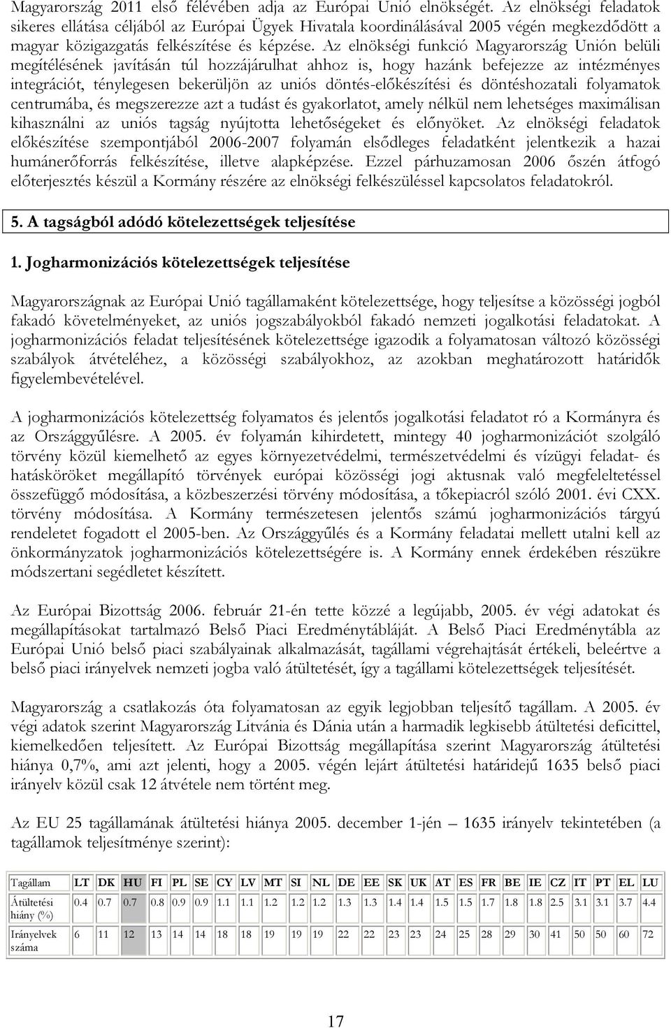 Az elnökségi funkció Magyarország Unión belüli megítélésének javításán túl hozzájárulhat ahhoz is, hogy hazánk befejezze az intézményes integrációt, ténylegesen bekerüljön az uniós