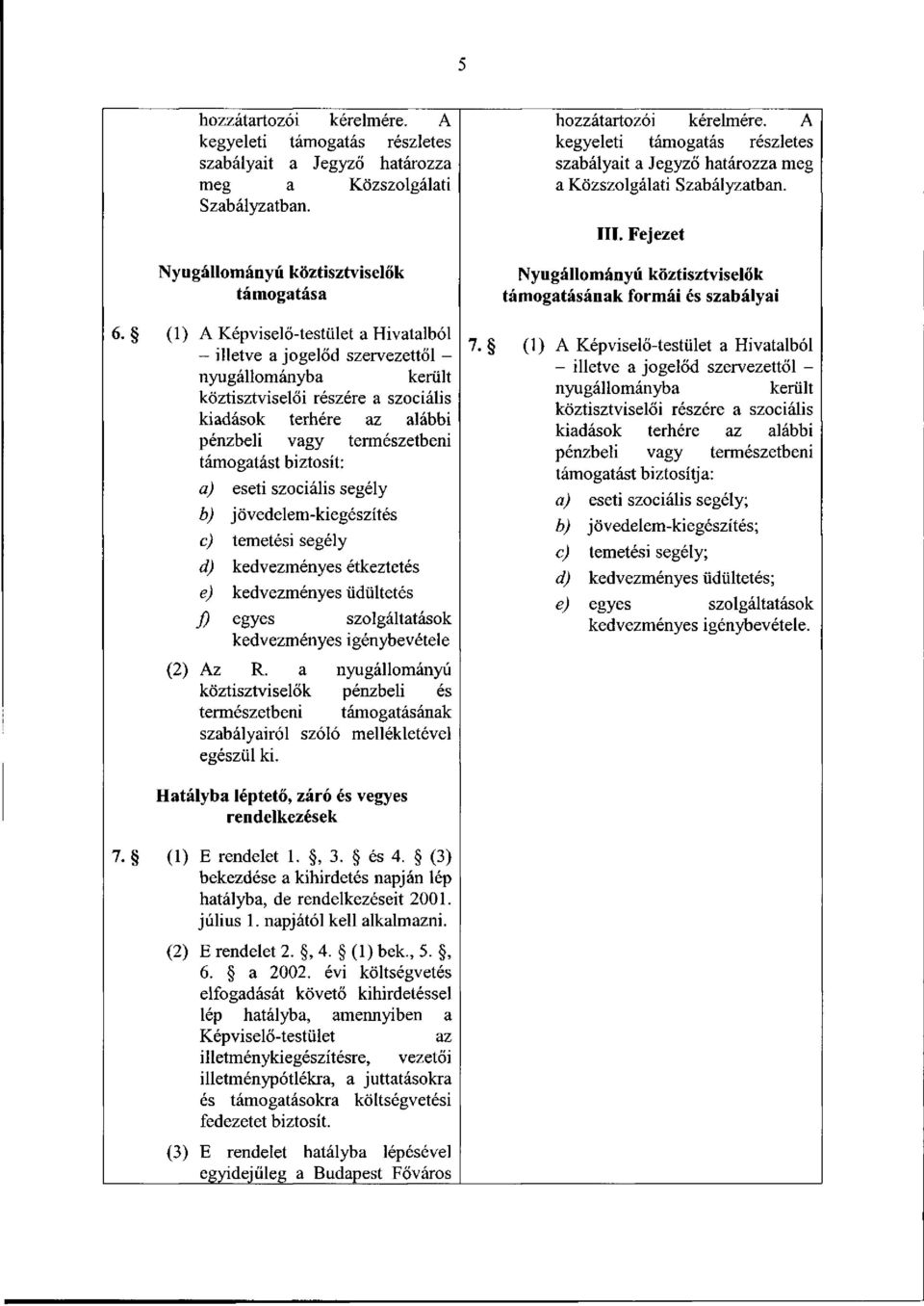 (1) A Képviselő-testület a Hivatalból - illetve a jogelőd szervezettől - nyugállományba került köztisztviselői részére a szociális kiadások terhére az alábbi pénzbeli vagy természetbeni támogatást