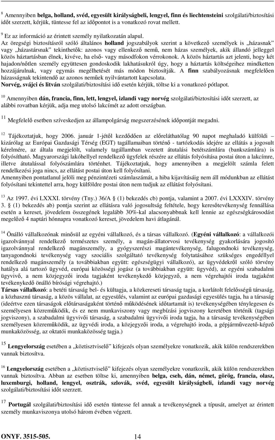 Az öregségi biztosításról szóló általános holland jogszabályok szerint a következı személyek is házasnak vagy házastársnak tekinthetık: azonos vagy ellenkezı nemő, nem házas személyek, akik állandó